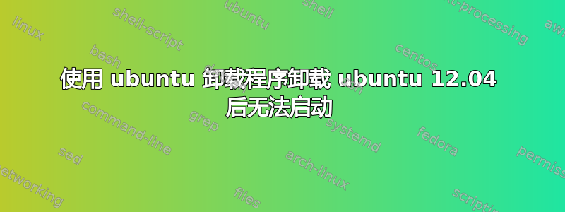 使用 ubuntu 卸载程序卸载 ubuntu 12.04 后无法启动