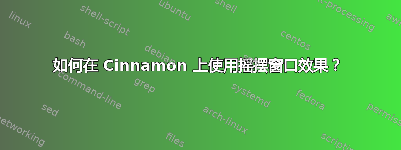 如何在 Cinnamon 上使用摇摆窗口效果？