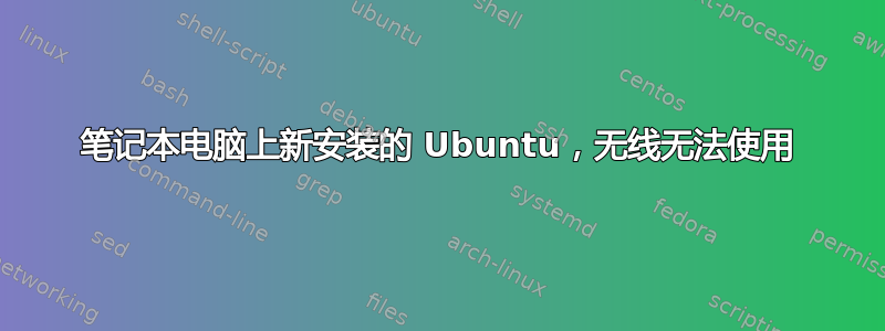 笔记本电脑上新安装的 Ubuntu，无线无法使用