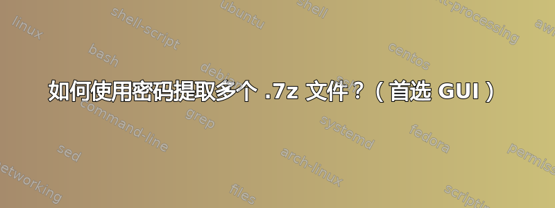 如何使用密码提取多个 .7z 文件？（首选 GUI）