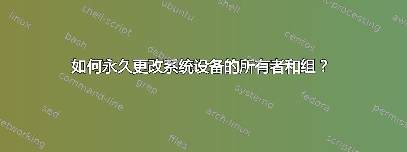 如何永久更改系统设备的所有者和组？