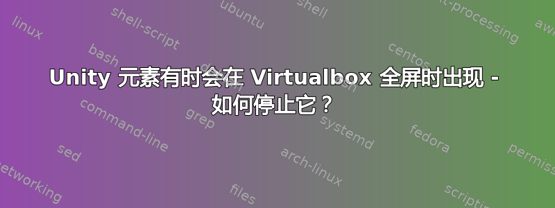 Unity 元素有时会在 Virtualbox 全屏时出现 - 如何停止它？