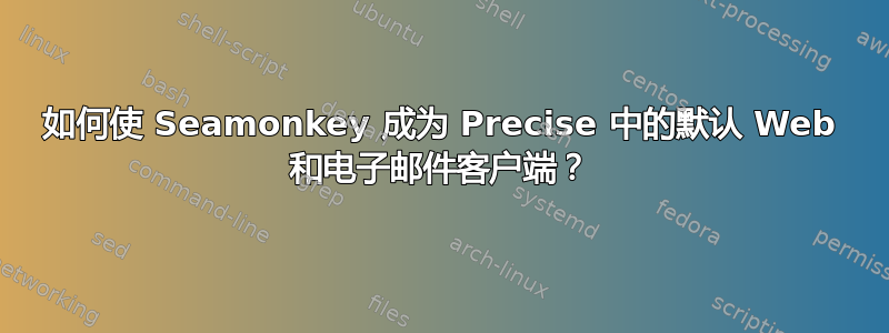 如何使 Seamonkey 成为 Precise 中的默认 Web 和电子邮件客户端？