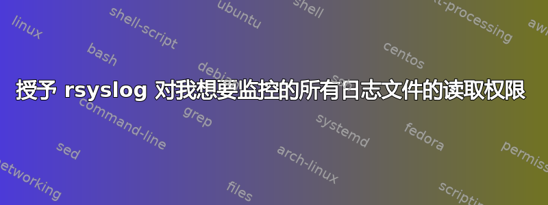 授予 rsyslog 对我想要监控的所有日志文件的读取权限