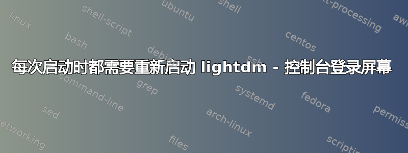 每次启动时都需要重新启动 lig​​htdm - 控制台登录屏幕