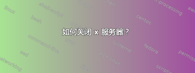 如何关闭 x 服务器？