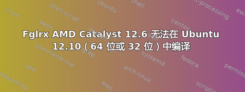 Fglrx AMD Catalyst 12.6 无法在 Ubuntu 12.10（64 位或 32 位）中编译