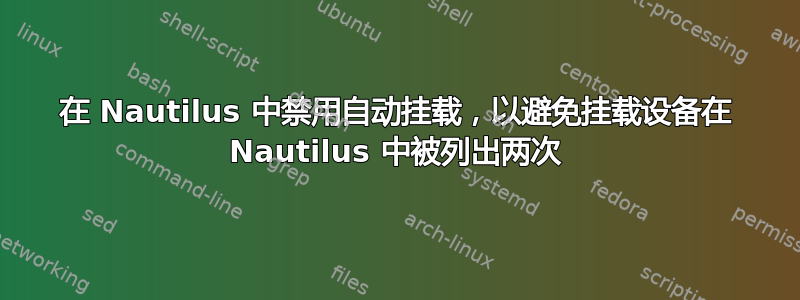 在 Nautilus 中禁用自动挂载，以避免挂载设备在 Nautilus 中被列出两次