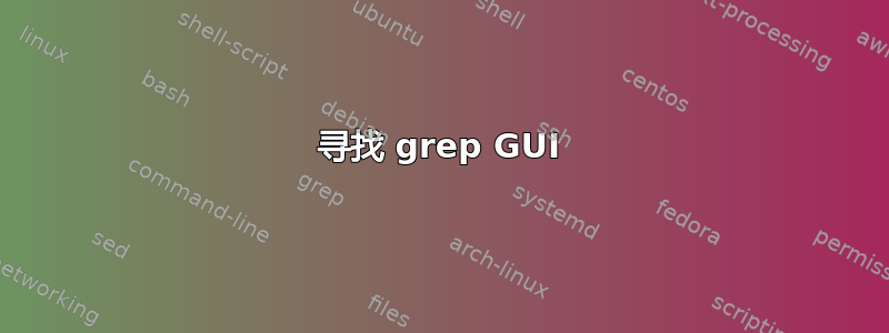 寻找 grep GUI