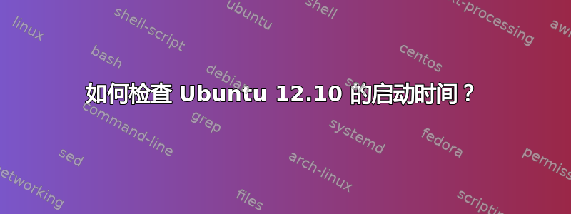 如何检查 Ubuntu 12.10 的启动时间？