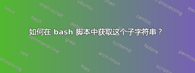 如何在 bash 脚本中获取这个子字符串？