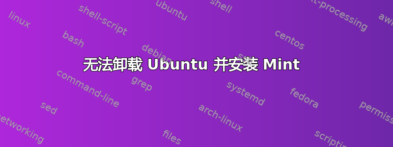 无法卸载 Ubuntu 并安装 Mint 