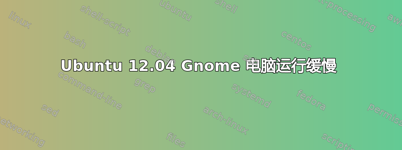 Ubuntu 12.04 Gnome 电脑运行缓慢