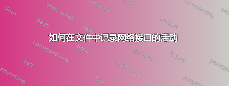 如何在文件中记录网络接口的活动