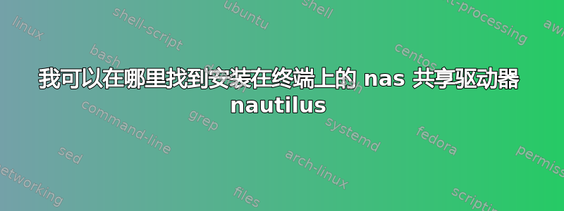 我可以在哪里找到安装在终端上的 nas 共享驱动器 nautilus