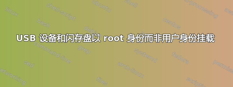 USB 设备和闪存盘以 root 身份而非用户身份挂载