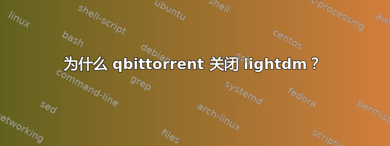 为什么 qbittorrent 关闭 lightdm？