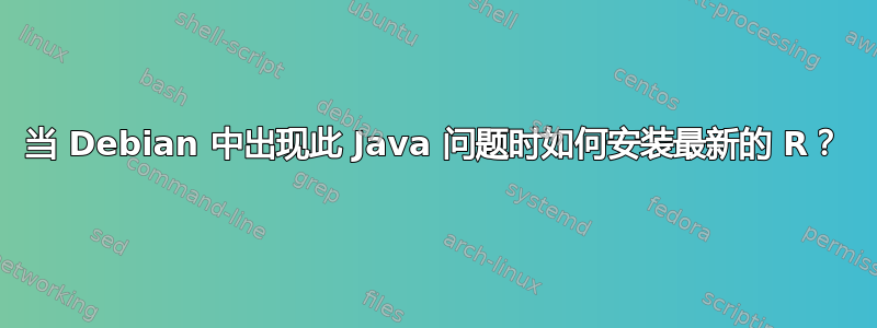 当 Debian 中出现此 Java 问题时如何安装最新的 R？