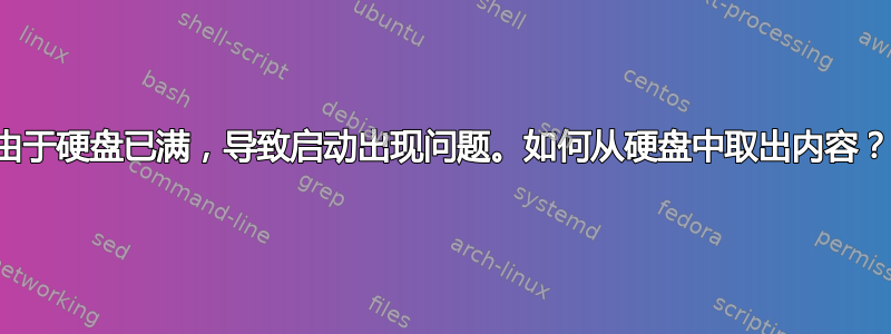 由于硬盘已满，导致启动出现问题。如何从硬盘中取出内容？