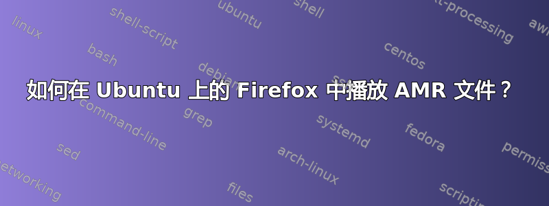 如何在 Ubuntu 上的 Firefox 中播放 AMR 文件？