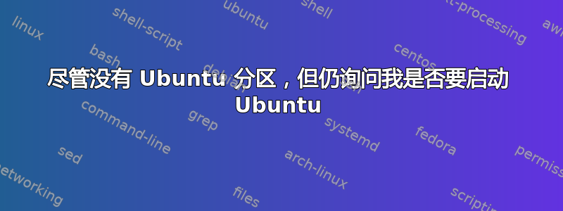 尽管没有 Ubuntu 分区，但仍询问我是否要启动 Ubuntu