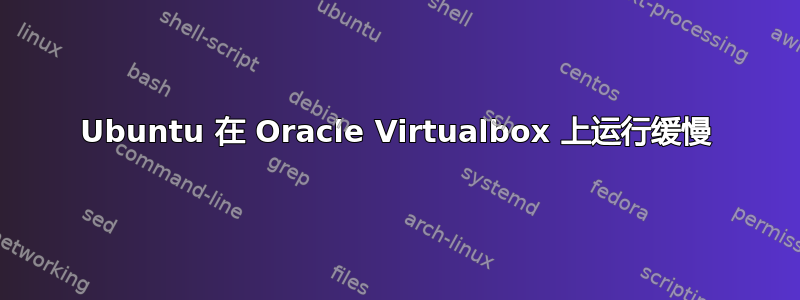 Ubuntu 在 Oracle Virtualbox 上运行缓慢