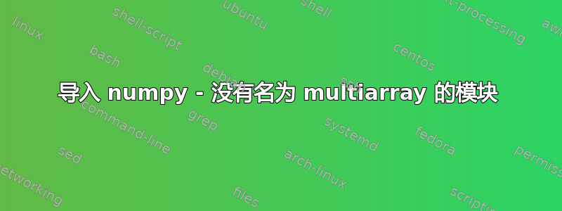 导入 numpy - 没有名为 multiarray 的模块