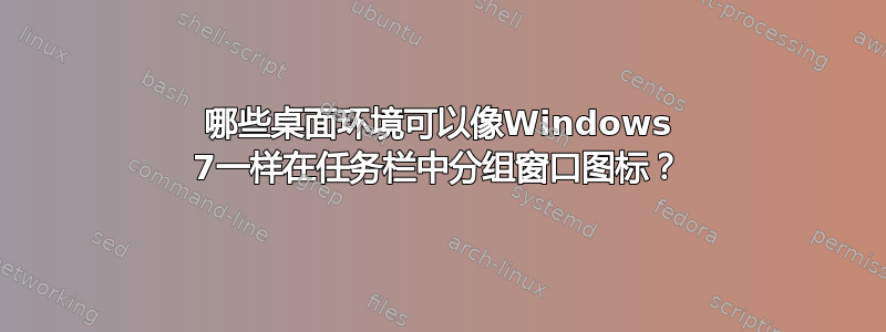 哪些桌面环境可以像Windows 7一样在任务栏中分组窗口图标？