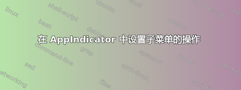 在 AppIndicator 中设置子菜单的操作