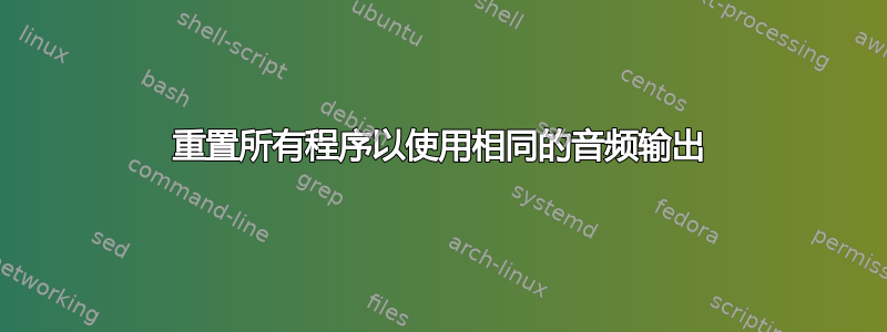 重置所有程序以使用相同的音频输出