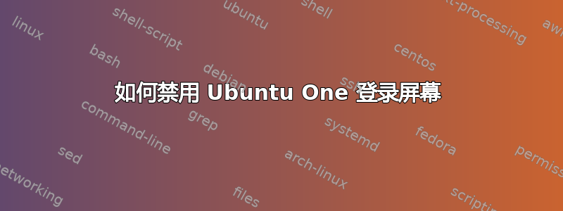 如何禁用 Ubuntu One 登录屏幕