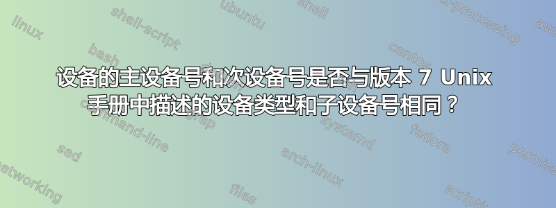 设备的主设备号和次设备号是否与版本 7 Unix 手册中描述的设备类型和子设备号相同？