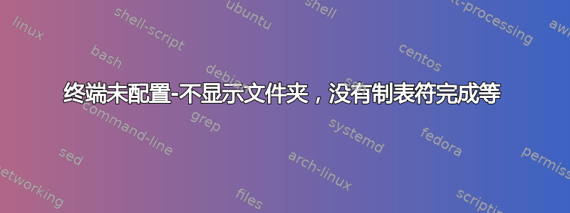 终端未配置-不显示文件夹，没有制表符完成等