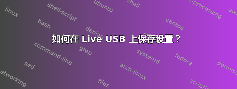 如何在 Live USB 上保存设置？