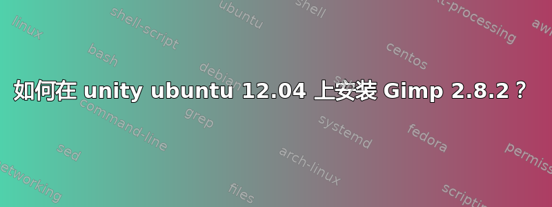 如何在 unity ubuntu 12.04 上安装 Gimp 2.8.2？