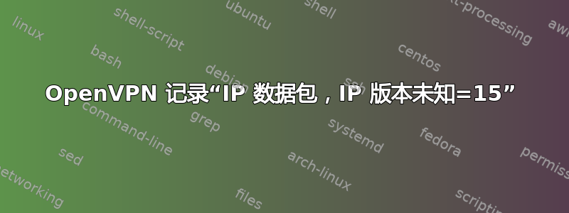 OpenVPN 记录“IP 数据包，IP 版本未知=15”