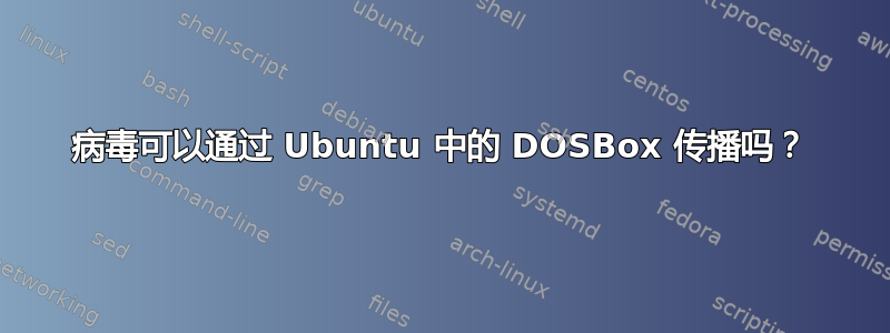 病毒可以通过 Ubuntu 中的 DOSBox 传播吗？