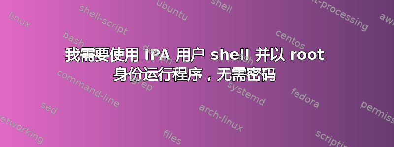 我需要使用 IPA 用户 shell 并以 root 身份运行程序，无需密码