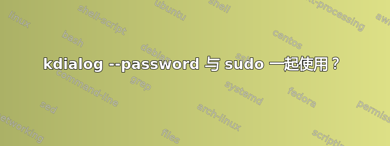 kdialog --password 与 sudo 一起使用？