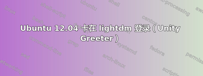 Ubuntu 12.04 卡在 lightdm 登录（Unity Greeter）