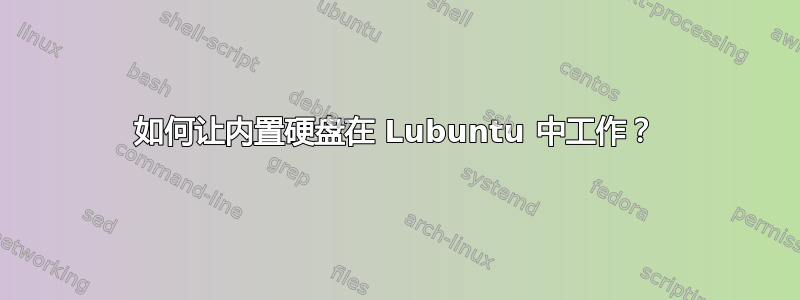 如何让内置硬盘在 Lubuntu 中工作？