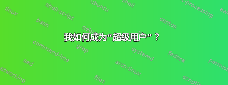 我如何成为“超级用户”？