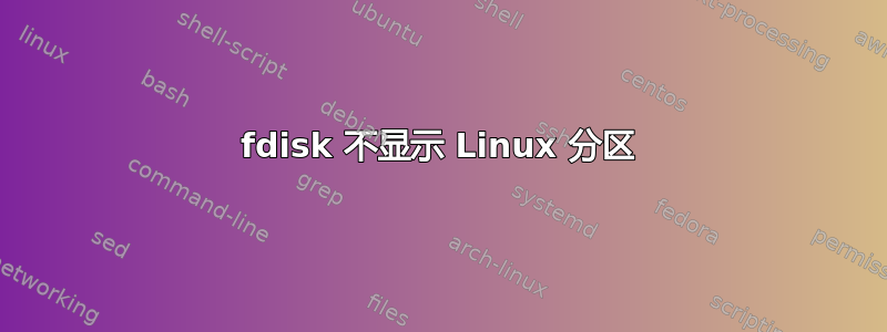 fdisk 不显示 Linux 分区