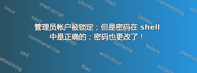 管理员帐户被锁定；但是密码在 shell 中是正确的；密码也更改了！