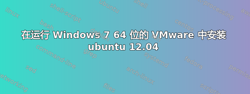 在运行 Windows 7 64 位的 VMware 中安装 ubuntu 12.04