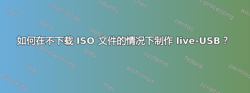 如何在不下载 ISO 文件的情况下制作 live-USB？