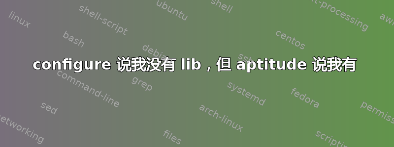 configure 说我没有 lib，但 aptitude 说我有