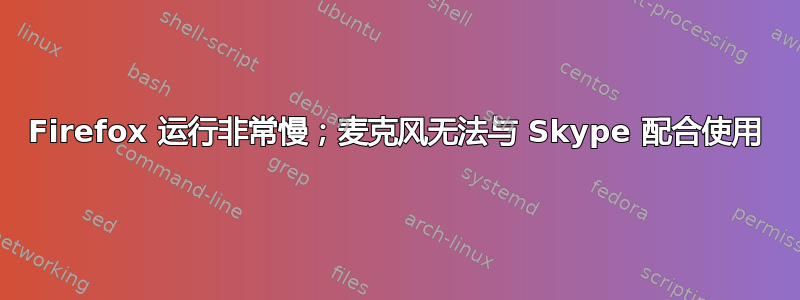 Firefox 运行非常慢；麦克风无法与 Skype 配合使用