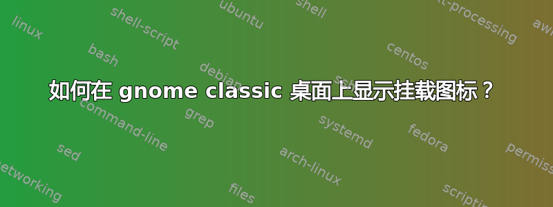 如何在 gnome classic 桌面上显示挂载图标？