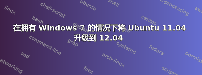 在拥有 Windows 7 的情况下将 Ubuntu 11.04 升级到 12.04 